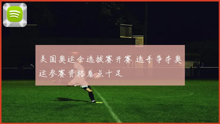 美国奥运会选拔赛开赛 选手争夺奥运参赛资格看点十足