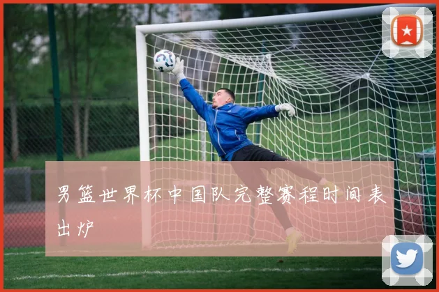 男篮世界杯中国队完整赛程时间表出炉